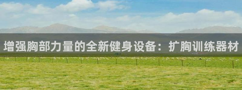 征途国际招商电话地址查询:增强胸部力量的全新健身设备:扩胸训