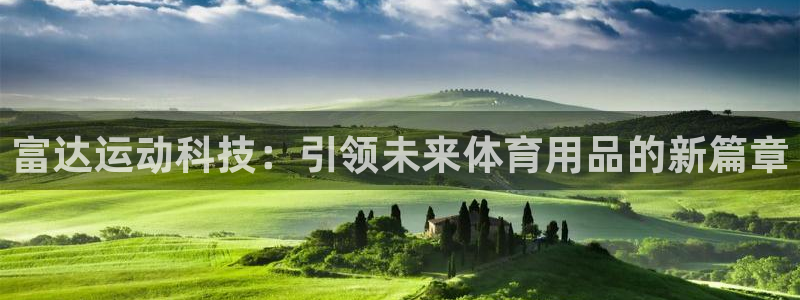 征途国际平台注册:富达运动科技:引领未来体育用品的新篇章